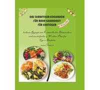 Das Diabetiker-Kochbuch für bessere Gesundheit für Anfänger: Leckere Rezepte zur Kontrolle des Blutzuckers und ein einfacher 4-Wochen-Plan für Typ-2-Diabetes
