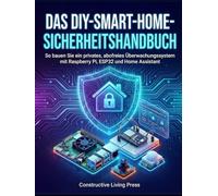 DAS DIY-SMART-HOME-SICHERHEITSHANDBUCH: So bauen Sie ein privates, abofreies Überwachungssystem mit Raspberry Pi, ESP32 und Home Assistant