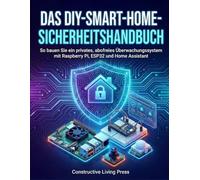 DAS DIY-SMART-HOME-SICHERHEITSHANDBUCH: So bauen Sie ein privates, abofreies Überwachungssystem mit Raspberry Pi, ESP32 und Home Assistant