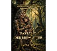 Das Echo der Erdmutter: Der schamanische Pfad der Rückbindung: Naturheilkunde, Alltagsrituale und die Wildnis im Wohnzimmer