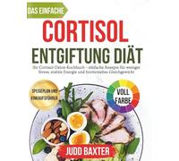 Das Einfache Cortisol Entgiftung Diät: Ihr Cortisol-Detox-Kochbuch - einfache Rezepte für weniger Stress, stabile Energie und hormonelles Gleichgewicht