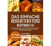 DAS EINFACHE HEIßLUFTFRITTEUSE REZEPTBUCH XXL: Geschmackvolles Kochen für jeden Tag ohne Öl: Köstliche Lösungen für Frühstück, Mittagessen, Abendessen ... schnell und mit minimalem Aufwand zubereitet