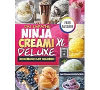 Das Einfache Ninja CREAMi Deluxe Kochbuch mit Bildern: Schnelle, eiweißreiche, anfängerfreundliche Rezepte für Eiscreme, Frozen Yogurt, Sorbet, Gelato, Smoothie Bowls und Milchshakes