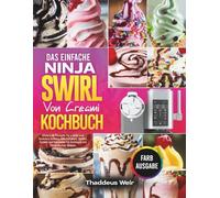 Das Einfache Ninja Swirl von Creami Kochbuch: Mühelose Rezepte für süßes und leckeres Softeis, Milchshakes, Gelato, Sorbet und Eiscreme für Anfänger mit farbenfrohen Bildern