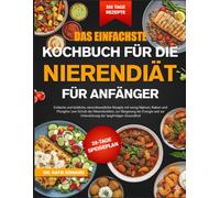 DAS EINFACHSTE KOCHBUCH FÜR DIE NIERENDIÄT FÜR ANFÄNGER: Einfache und köstliche, nierenfreundliche Rezepte mit wenig Natrium, Kalium und Phosphor zum ... zur Steigerung der Energie und zur