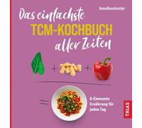 Das einfachste TCM-Kochbuch aller Zeiten: 5-Elemente Ernährung für jeden Tag