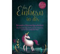 Das Einhorn in dir: Besondere Mutmachgeschichten über Freundschaft, Stärke und die Erkenntnis, warum du wunderbar bist! Ein zauberhaftes Buch für Mädchen ab 6 Jahren