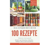Das Einkochen Buch: 100 Tolle Rezepte zum Einmachen, Einkochen, Einlegen, Dörren und Fermentieren - inkl. BONUS Oma`s 20 Geheimtipps