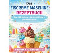 DAS EISCREME MASCHINE REZEPTBUCH: Über 100 Optionen die du mit Kindern genießen kannst