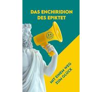 DAS ENCHIRIDION DES EPIKTET: Moderne und vollständige Ausgabe mit einem Weg zum Glück heute (Monatlich und Jährlich)