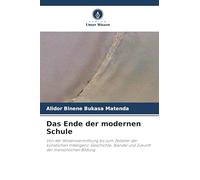 Das Ende der modernen Schule: Von der Wissensvermittlung bis zum Zeitalter der künstlichen Intelligenz: Geschichte, Wandel und Zukunft der menschlichen Bildung