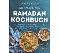 Das Energie-Kick Ramadan-Kochbuch: Nährstoffreiche Mahlzeiten und Snacks, um Sie während des Fastens aktiv zu halten