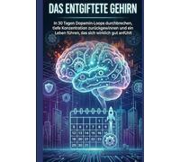 Das entgiftete Gehirn: In 30 Tagen Dopamin-Loops durchbrechen, tiefe Konzentration zurückgewinnen und ein Leben führen, das sich wirklich gut anfühlt