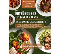 DAS ENTZÜNDUNGSHEMMENDE ERNÄHRUNGS-KOCHBUCH FÜR DIE DARMGESUNDHEIT: Schnelle und einfache Rezepte zur Wiederherstellung der Darmgesundheit, zur ... Körpers und zur Verbesserung der Verdauung.