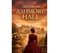 Das Erbe von Ashmore Hall: Eine junge Frau, ein großes Gut und ein gefährliches Vermächtnis