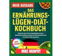 DAS ERNÄHRUNGSLÜGEN-DIÄT-KOCHBUCH: Erholen Sie sich von Ihren Essgewohnheiten mit einer faktenbasierten Anleitung, inspiriert von Fabian Kowallliks Ansatz zur bewussten Ernährungsauswahl