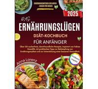 DAS ERNÄHRUNGSLÜGEN-DIÄT-KOCHBUCH FÜR ANFÄNGER: Über 120 zuckerfreie, darmfreundliche Rezepte, inspiriert von Fabian Kowallik, mit praktischen Tipps ... zur Unterstützung einer besseren Gesundheit.