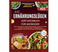 DAS ERNÄHRUNGSLÜGEN-DIÄT-KOCHBUCH FÜR ANFÄNGER: Über 120 zuckerfreie, darmfreundliche Rezepte, inspiriert von Fabian Kowallik, mit praktischen Tipps ... zur Unterstützung einer besseren Gesundheit.