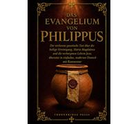 DAS EVANGELIUM VON PHILIPPUS: Der verlorene gnostische Text über die heilige Vereinigung, Maria Magdalena und die verborgenen Lehren Jesu; übersetzt in einfaches, modernes Deutsch mit Kommentar