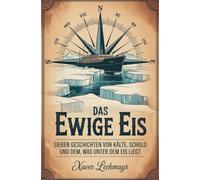 Das ewige Eis: Sieben Geschichten von Kälte, Schuld und dem, was unter dem Eis liegt