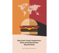 Das Fast-Food-Imperium: Eine amerikanische Geschichte: Die Verwandlung eines kalifornischen Kiosks in ein weltweites Phänomen, das unsere Essgewohnheiten revolutionierte