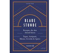 Das Feierabend-Kochbuch: Blaue Stunde von Stevan Paul. Tapas, Antipasti, Mezze, Ceviche, Apéro und Cocktails: Rezepte, die den Abend feiern. Tapas, Antipasti, Mezze, Ceviche & Apéro