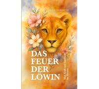 Das Feuer der Löwin: Mut, Kraft und Sanfheit im Herzen
