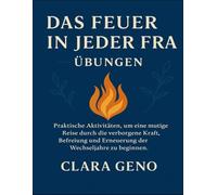 Das Feuer in jeder Frau - Übungen: Praktische Aktivitäten, um eine mutige Reise durch die verborgene Kraft, Befreiung und Erneuerung der Wechseljahre zu beginnen