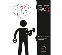 Das Fitness-FAQ: 80 Antworten zu Muskelaufbau, Fettabbau, Ernährung, Training & Regeneration