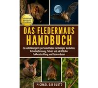 DAS FLEDERMAUS-HANDBUCH: Ein vollständiger Expertenleitfaden zu Biologie, Verhalten, Artenbestimmung, Schutz und nächtlicher Feldbeobachtung von Fledermäusen