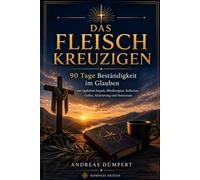 Das Fleisch kreuzigen: 90 Tage Beständigkeit im Glauben - mit täglichem Impuls, Bibelleseplan, Reflexion, Gebet, Aktivierung und Notizraum