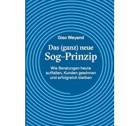 Das (ganz) neue Sog-Prinzip: Wie Beratungen heute auffallen, Kunden gewinnen und erfolgreich bleiben
