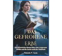 Das gefrorene Erbe: Ein historischer Roman über eine vergessene Heldin und die Suche nach der Wahrheit: Eine Geschichte von Verrat, Mut und Gerechtigkeit in einer gefrorenen Welt