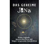 Das geheime Jena: Urban Legends, mysteriöse Orte und längst vergessene Geschichten. Geschenk für Fans von Grusel und Mystery, Halloween, True Crime, Reise