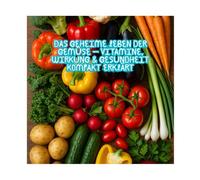 Das geheime Leben der Gemüse - Vitamine, Wirkung & Gesundheit kompakt erklärt: Gesundes Wissen für Alltag, Küche und Körper - einfach erklärt