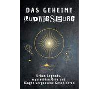 Das geheime Ludwigsburg: Urban Legends, mysteriöse Orte und längst vergessene Geschichten. Geschenk für Fans von Grusel und Mystery, Halloween, True Crime, Reise