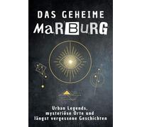 Das geheime Marburg: Urban Legends, mysteriöse Orte und längst vergessene Geschichten. Geschenk für Fans von Grusel und Mystery, Halloween, True Crime, Reise