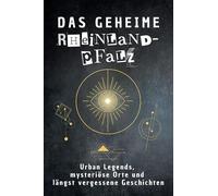 Das geheime Rheinland-Pfalz: Urban Legends, mysteriöse Orte und längst vergessene Geschichten. Geschenk für Fans von Grusel und Mystery, Halloween, True Crime, Reise