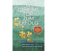 Das geheime Tor zum Erfolg - Florence Scovel Shinn: Eine Übersetzung, die verborgene Wege sichtbar macht