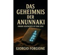 Das Geheimnis der Anunnaki: Entschlüsselte Keilschrifttafeln oﬀenbaren die wahre Genesis der Menschheit - Archäologische Beweise einer vergessenen Intervention