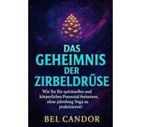 DAS GEHEIMNIS DER ZIRBELDRÜSE: Wie Sie Ihr spirituelles und körperliches Potenzial freisetzen können, ohne jahrelang Yoga zu praktizieren!
