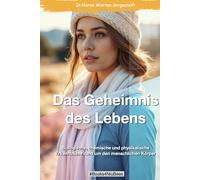 Das Geheimnis des Lebens: Biologische, chemische und physikalische Erkenntnisse rund um den menschlichen Körper