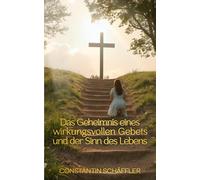 Das Geheimnis eines wirkungsvollen Gebets und der Sinn des Lebens