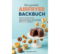 Das geniale Airfryer Backbuch: Schluss mit Back-Frust! Tipps, Tricks und mehr als 30 erprobte Rezepte für Kuchen, Brot & Snacks, die garantiert gelingen