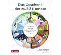 Das Geschenk der zwölf Monate: Märchen, Bräuche und Rezepte im Jahreskreis