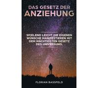 Das Gesetz der Anziehung: Spielend leicht die eigene Wünsche manifestieren mit dem mächtigsten Gesetz des Universums