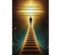 Das Gesetz der inspirierten Handlung: Schritte in Richtung deiner Bestimmung