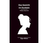 Das Gesicht im Dunkeln: Ein klassischer Edgar-Wallace-Kriminalroman um Mord, Täuschung und ein unheimliches Gesicht, modern neu übersetzt