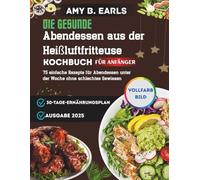 Das gesunde Airfryer-Abendessen-Kochbuch: 75 einfache Rezepte für Abendessen unter der Woche ohne schlechtes Gewissen