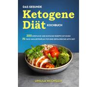 Das gesunde Ketogene -Diät Kochbuch: 200 köstliche und einfache Rezepte mit einem 14-Tage-Mahlzeitenplan für eine erfolgreiche Keto Diät